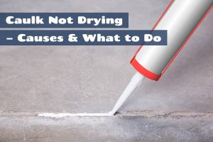 Caulk Not Drying Causes & What to Do